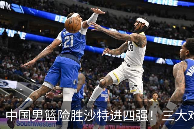 中国男篮险胜沙特进四强！三大难题考验郭士强，夺冠恐怕悬了